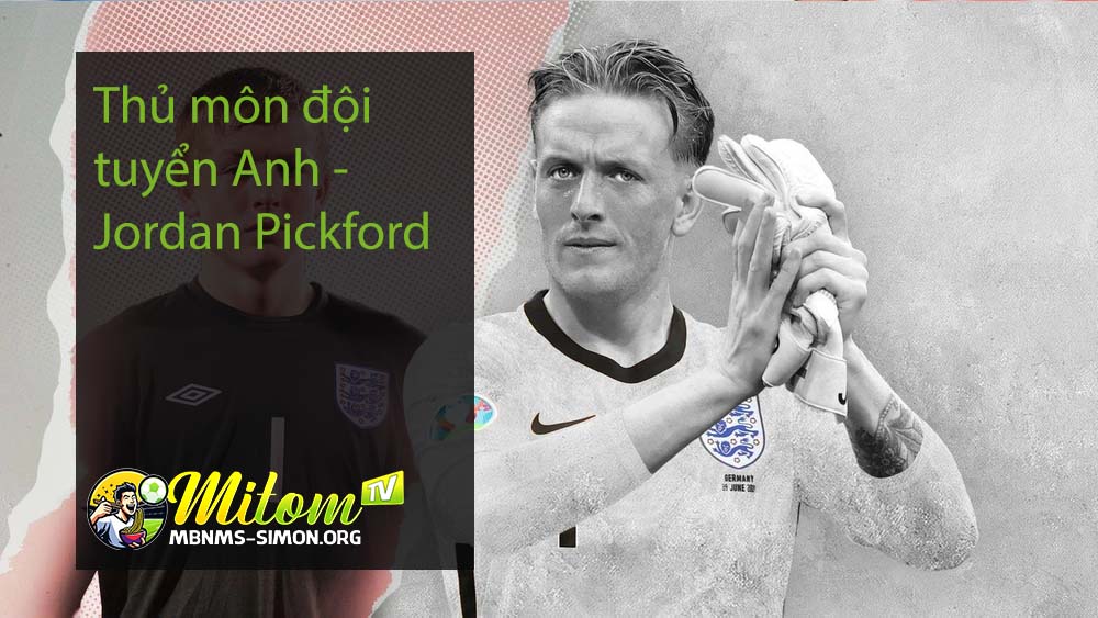 Thủ môn đội tuyển Anh - Jordan Pickford