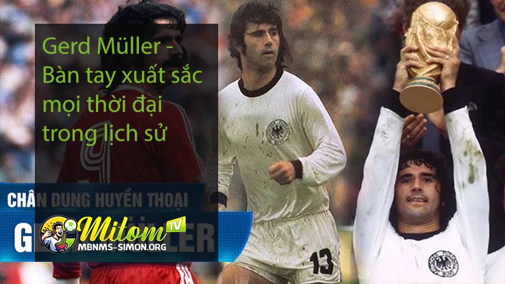 Gerd Müller -Bàn tay xuất sắc mọi thời đại trong lịch sử