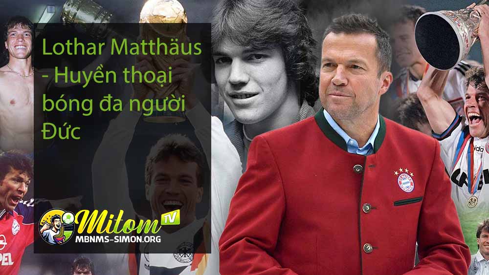 Lothar Matthäus - Huyền thoại bóng đa người Đức