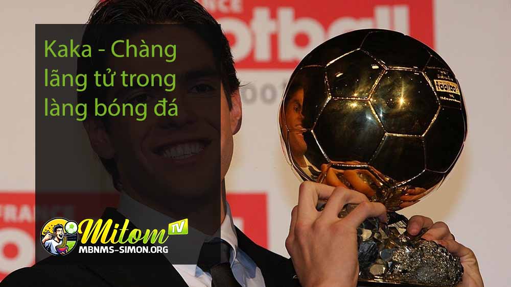 Kaka - Chàng lãng tử trong làng bóng đá